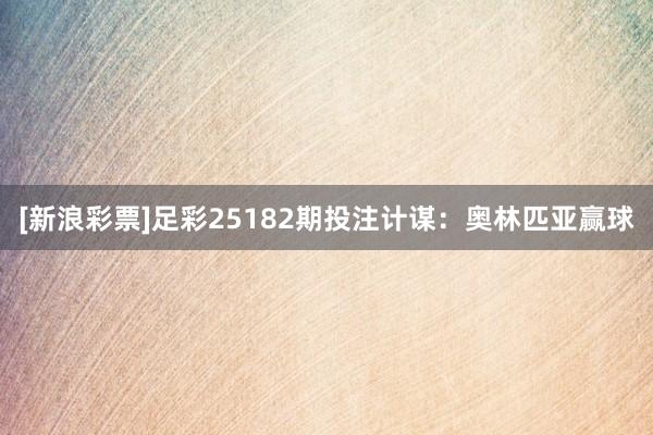 [新浪彩票]足彩25182期投注计谋：奥林匹亚赢球